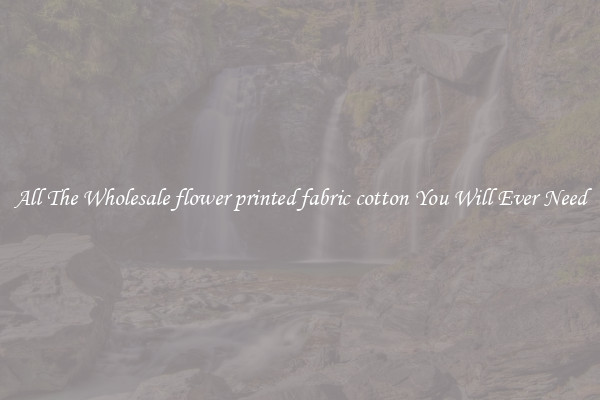 All The Wholesale flower printed fabric cotton You Will Ever Need