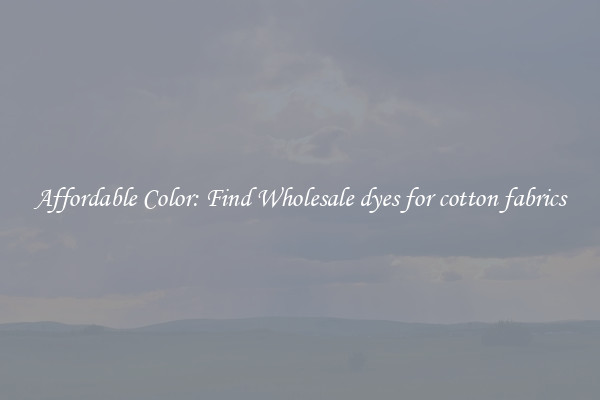 Affordable Color: Find Wholesale dyes for cotton fabrics