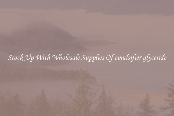 Stock Up With Wholesale Supplies Of emulsifier glyceride