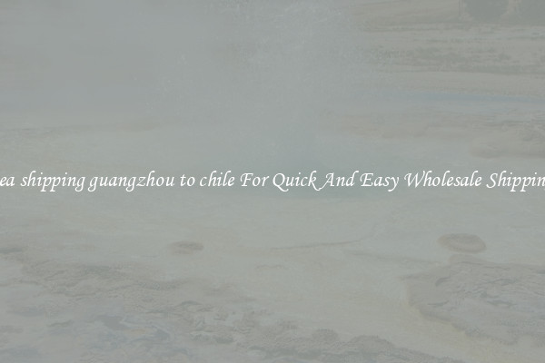 sea shipping guangzhou to chile For Quick And Easy Wholesale Shipping