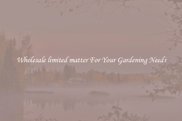 Wholesale limited matter For Your Gardening Needs