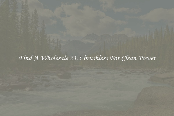 Find A Wholesale 21.5 brushless For Clean Power