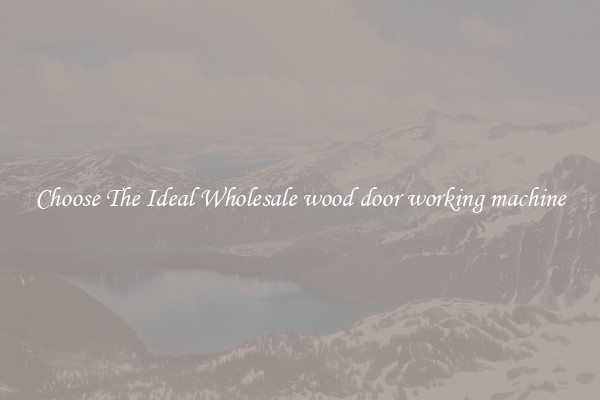 Choose The Ideal Wholesale wood door working machine