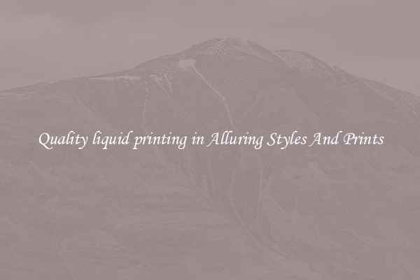 Quality liquid printing in Alluring Styles And Prints