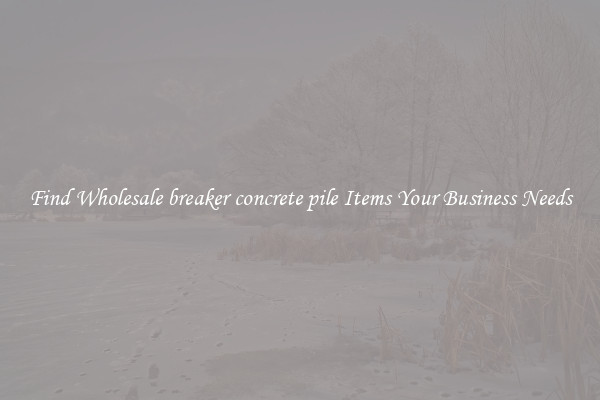 Find Wholesale breaker concrete pile Items Your Business Needs