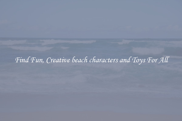 Find Fun, Creative beach characters and Toys For All