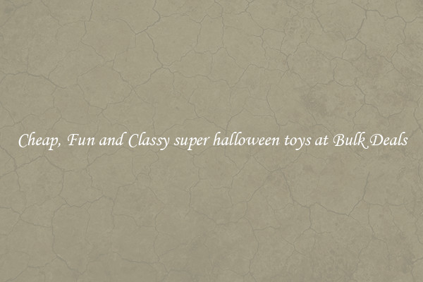 Cheap, Fun and Classy super halloween toys at Bulk Deals