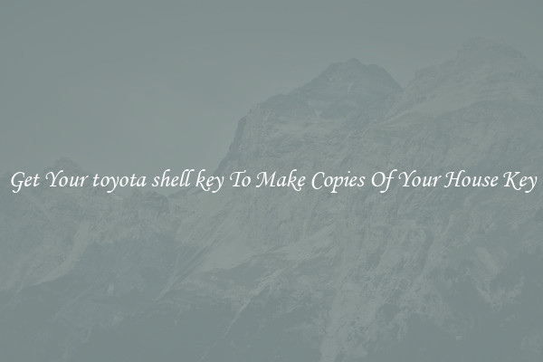 Get Your toyota shell key To Make Copies Of Your House Key