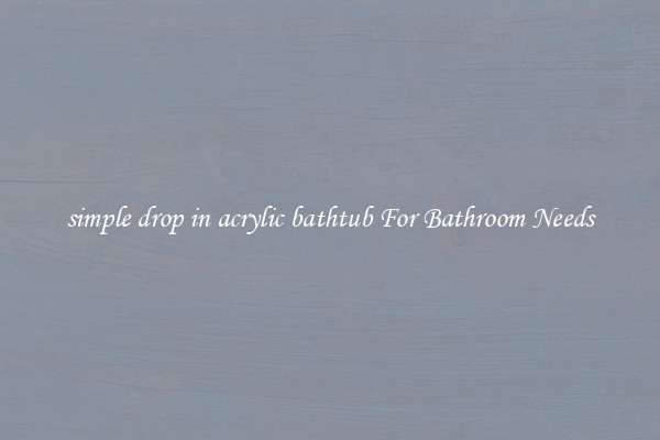 simple drop in acrylic bathtub For Bathroom Needs