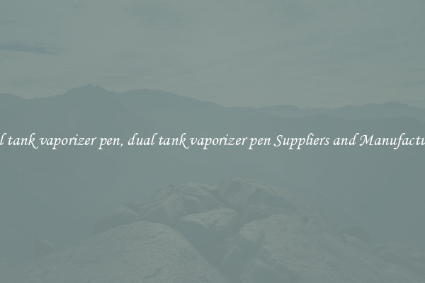 dual tank vaporizer pen, dual tank vaporizer pen Suppliers and Manufacturers