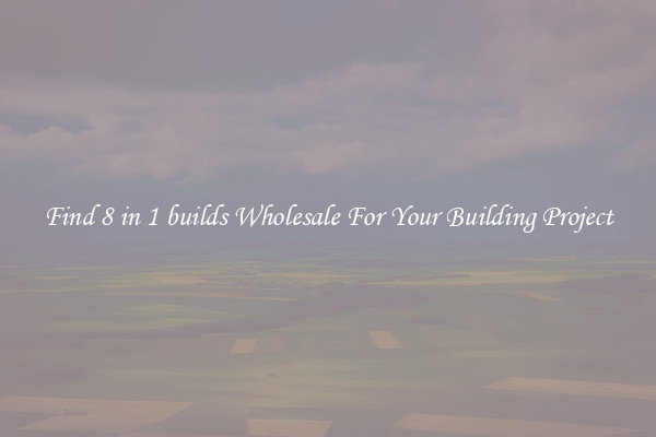 Find 8 in 1 builds Wholesale For Your Building Project