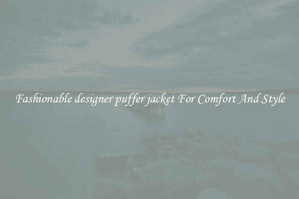 Fashionable designer puffer jacket For Comfort And Style