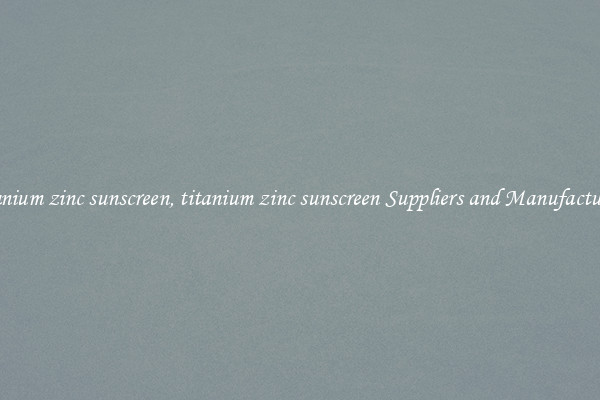 titanium zinc sunscreen, titanium zinc sunscreen Suppliers and Manufacturers