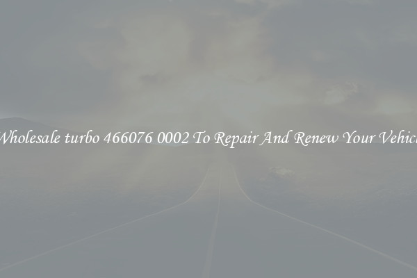 Wholesale turbo 466076 0002 To Repair And Renew Your Vehicle