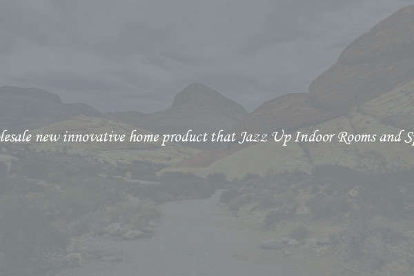Wholesale new innovative home product that Jazz Up Indoor Rooms and Spaces