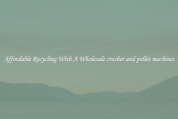 Affordable Recycling With A Wholesale crusher and pellet machines