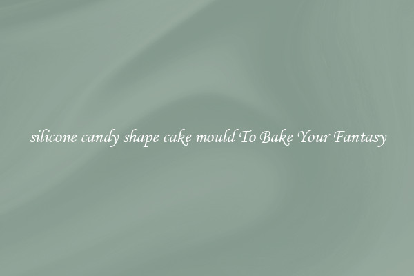 silicone candy shape cake mould To Bake Your Fantasy