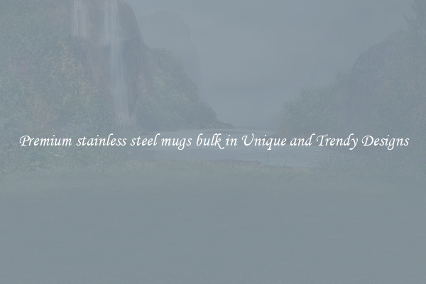 Premium stainless steel mugs bulk in Unique and Trendy Designs