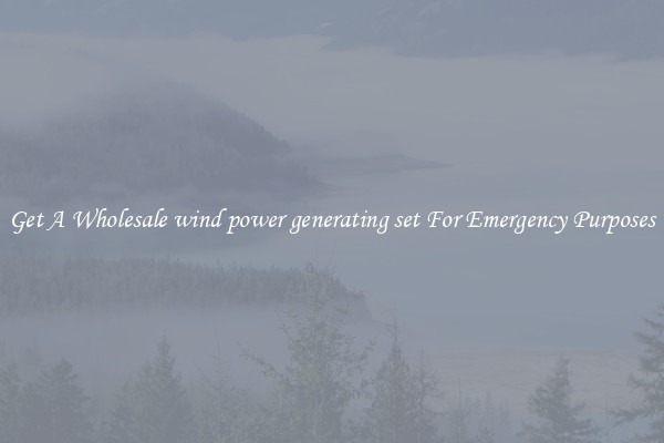 Get A Wholesale wind power generating set For Emergency Purposes