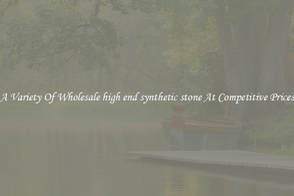 A Variety Of Wholesale high end synthetic stone At Competitive Prices