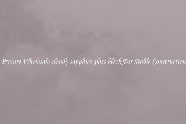 Procure Wholesale cloudy sapphire glass block For Stable Construction