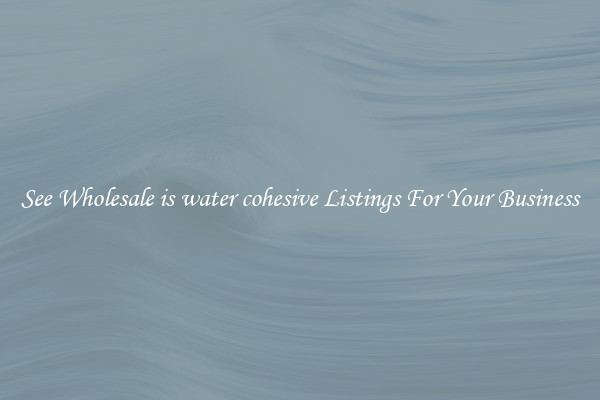 See Wholesale is water cohesive Listings For Your Business