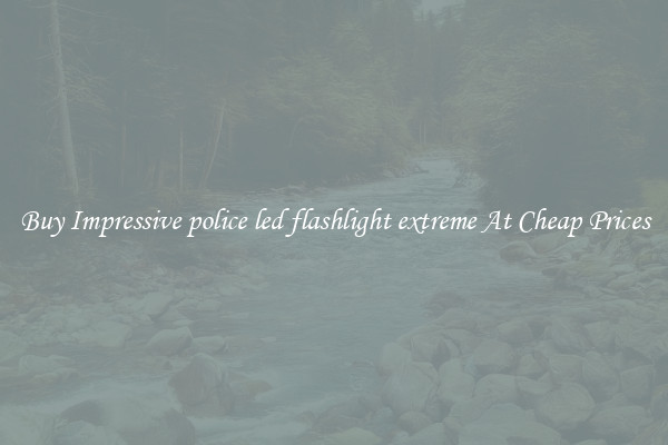 Buy Impressive police led flashlight extreme At Cheap Prices