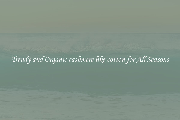 Trendy and Organic cashmere like cotton for All Seasons