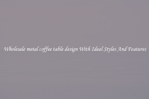 Wholesale metal coffee table design With Ideal Styles And Features