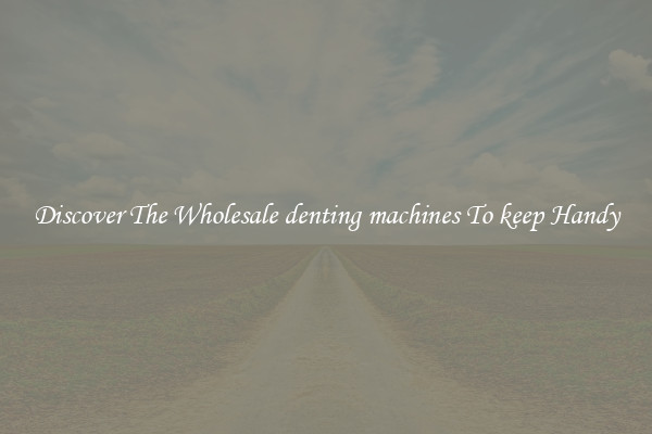 Discover The Wholesale denting machines To keep Handy