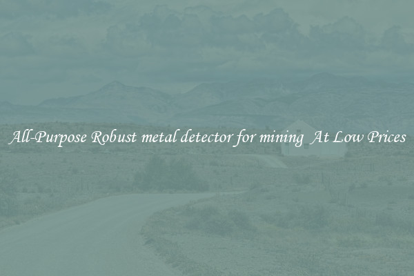All-Purpose Robust metal detector for mining  At Low Prices