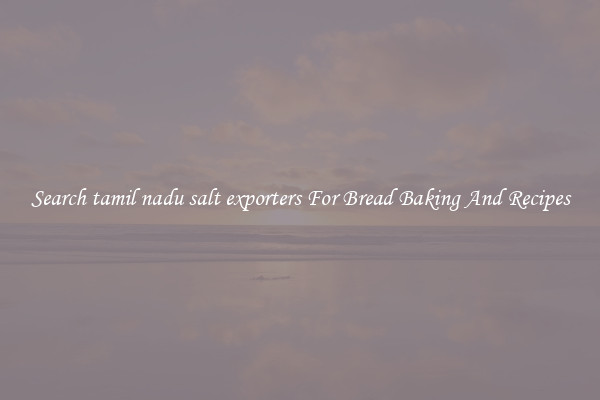 Search tamil nadu salt exporters For Bread Baking And Recipes