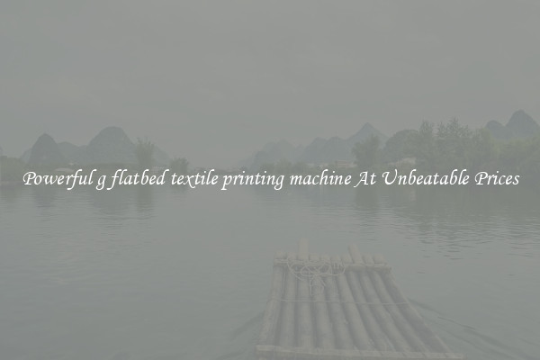 Powerful g flatbed textile printing machine At Unbeatable Prices