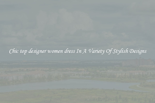 Chic top designer women dress In A Variety Of Stylish Designs