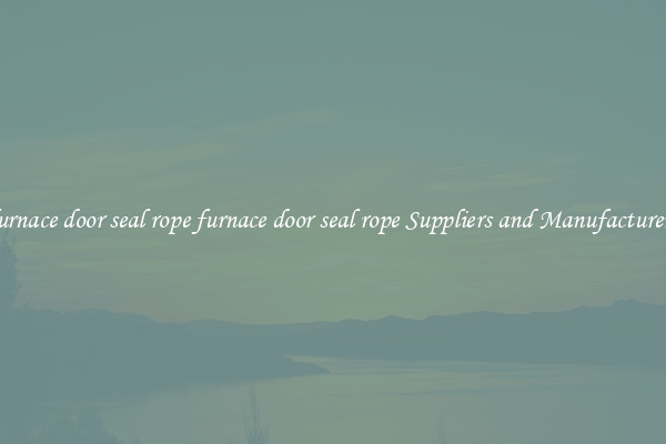 furnace door seal rope furnace door seal rope Suppliers and Manufacturers