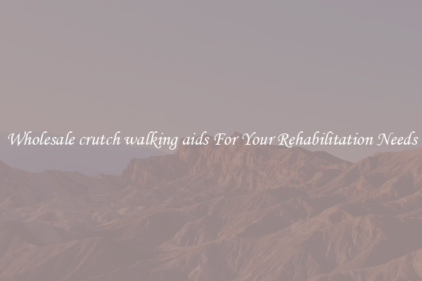Wholesale crutch walking aids For Your Rehabilitation Needs