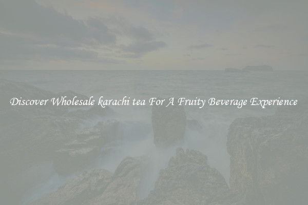Discover Wholesale karachi tea For A Fruity Beverage Experience 