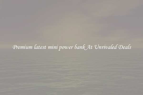 Premium latest mini power bank At Unrivaled Deals