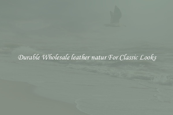 Durable Wholesale leather natur For Classic Looks