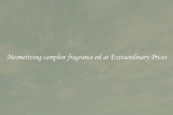Mesmerizing camphor fragrance oil at Extraordinary Prices