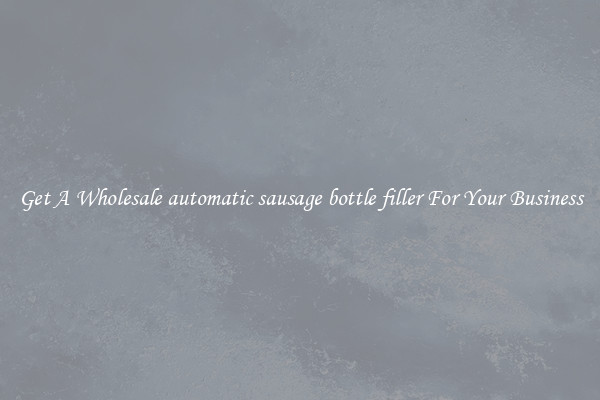 Get A Wholesale automatic sausage bottle filler For Your Business