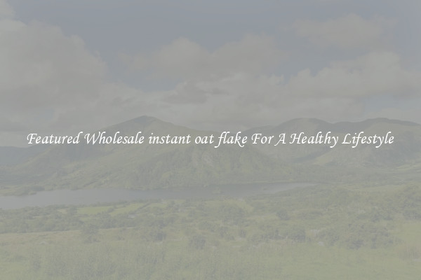 Featured Wholesale instant oat flake For A Healthy Lifestyle 