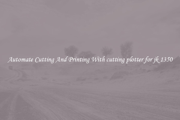Automate Cutting And Printing With cutting plotter for jk 1350