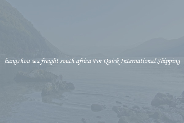 hangzhou sea freight south africa For Quick International Shipping