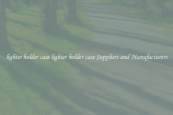 lighter holder case lighter holder case Suppliers and Manufacturers