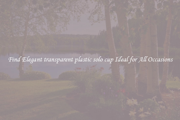 Find Elegant transparent plastic solo cup Ideal for All Occasions