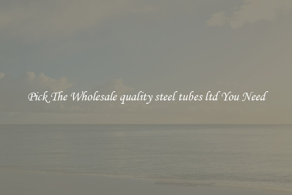 Pick The Wholesale quality steel tubes ltd You Need