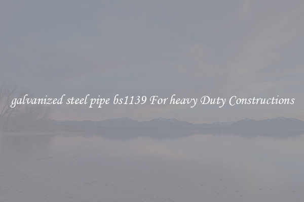 galvanized steel pipe bs1139 For heavy Duty Constructions