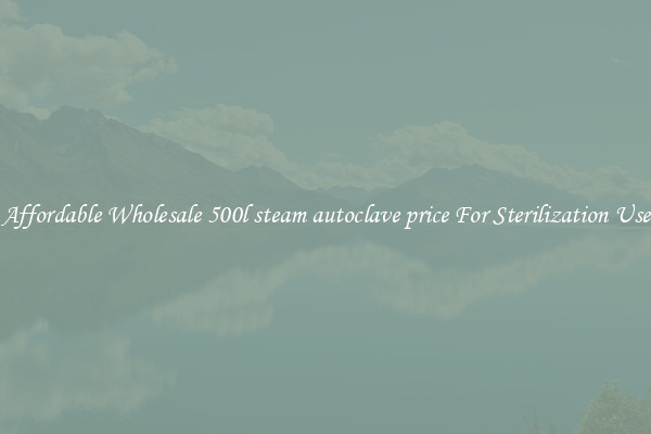 Affordable Wholesale 500l steam autoclave price For Sterilization Use
