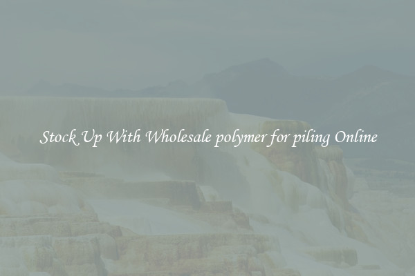 Stock Up With Wholesale polymer for piling Online